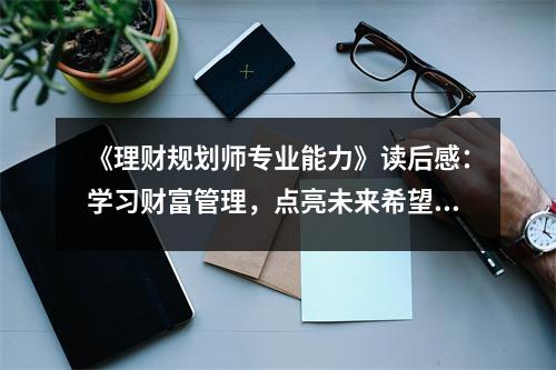 《理財規(guī)劃師專業(yè)能力》讀后感：學(xué)習(xí)財富管理，點亮未來希望之光 (1050字)