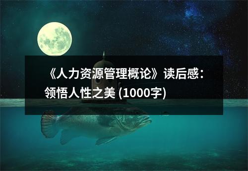 《人力資源管理概論》讀后感：領(lǐng)悟人性之美 (1000字)