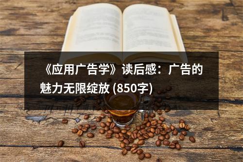 《應(yīng)用廣告學(xué)》讀后感：廣告的魅力無限綻放 (850字)