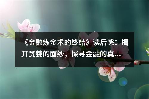 《金融煉金術(shù)的終結(jié)》讀后感：揭開(kāi)貪婪的面紗，探尋金融的真相 (800字)