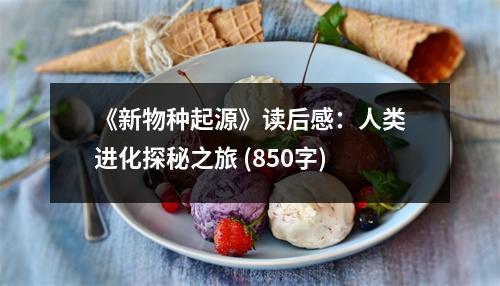 《新物種起源》讀后感：人類(lèi)進(jìn)化探秘之旅 (850字)