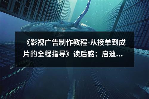 《影視廣告制作教程-從接單到成片的全程指導(dǎo)》讀后感：啟迪心靈，開啟創(chuàng)意之門 (750字)