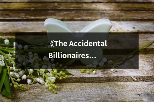 《The Accidental Billionaires》讀后感：硅谷傳奇，青春與財(cái)富的交響曲 (850字)