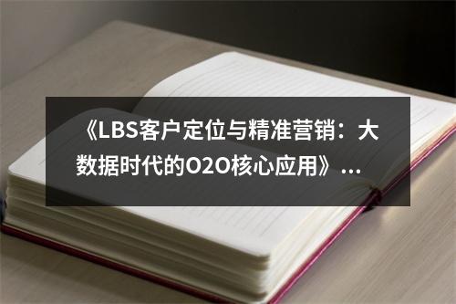 《LBS客戶定位與精準(zhǔn)營(yíng)銷：大數(shù)據(jù)時(shí)代的O2O核心應(yīng)用》讀后感：洞察未來(lái)商業(yè)脈絡(luò)，開啟無(wú)限可能 (900字)