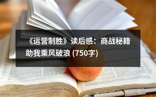 《運(yùn)營(yíng)制勝》讀后感：商戰(zhàn)秘籍助我乘風(fēng)破浪 (750字)