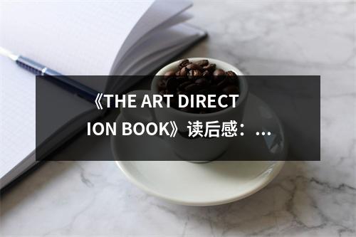 《THE ART DIRECTION BOOK》讀后感：?jiǎn)⒌响`感，開(kāi)啟創(chuàng)意之門 (750字)