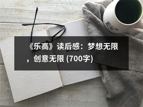 《樂(lè)高》讀后感：夢(mèng)想無(wú)限，創(chuàng)意無(wú)限 (700字)