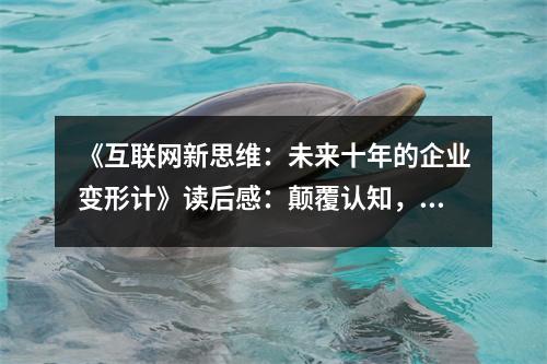 《互聯(lián)網(wǎng)新思維：未來十年的企業(yè)變形計(jì)》讀后感：顛覆認(rèn)知，預(yù)見未來 (850字)