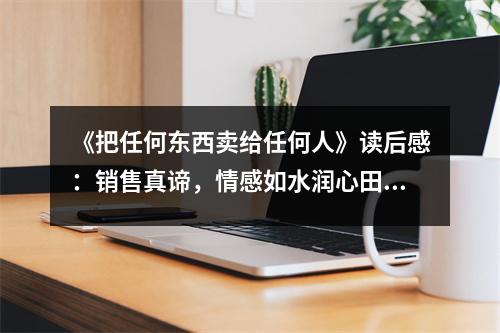 《把任何東西賣給任何人》讀后感：銷售真諦，情感如水潤心田 (750字)