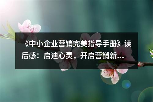《中小企業(yè)營銷完美指導(dǎo)手冊(cè)》讀后感：啟迪心靈，開啟營銷新篇章 (800字)
