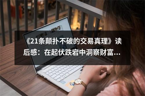 《21條顛撲不破的交易真理》讀后感：在起伏跌宕中洞察財富之道 (750字)
