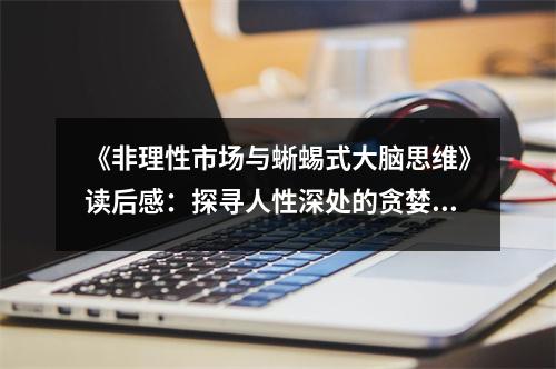 《非理性市場(chǎng)與蜥蜴式大腦思維》讀后感：探尋人性深處的貪婪與恐懼 (800字)