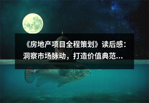 《房地產(chǎn)項(xiàng)目全程策劃》讀后感：洞察市場脈動，打造價值典范 (850字)