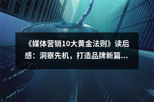 《媒體營銷10大黃金法則》讀后感：洞察先機(jī)，打造品牌新篇章 (1000字)