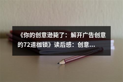 《你的創(chuàng)意遜斃了：解開廣告創(chuàng)意的72道枷鎖》讀后感：創(chuàng)意之泉，噴涌不竭 (650字)