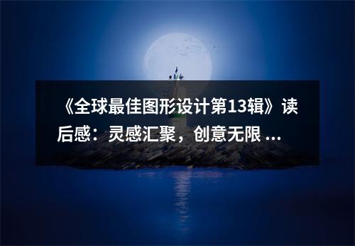 《全球最佳圖形設(shè)計(jì)第13輯》讀后感：靈感匯聚，創(chuàng)意無限 (850字)