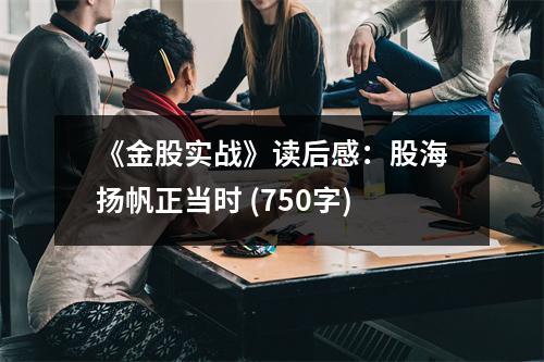 《金股實戰(zhàn)》讀后感：股海揚帆正當(dāng)時 (750字)