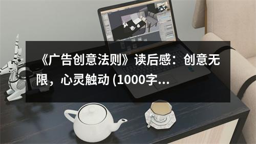 《廣告創(chuàng)意法則》讀后感：創(chuàng)意無限，心靈觸動 (1000字)