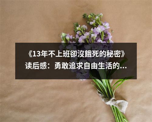 《13年不上班卻沒餓死的秘密》讀后感：勇敢追求自由生活的力量源泉 (850字)