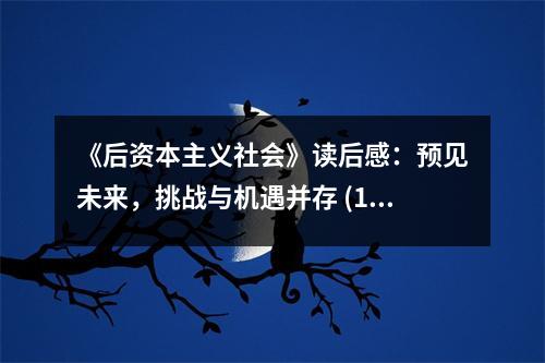 《后資本主義社會》讀后感：預見未來，挑戰(zhàn)與機遇并存 (1000字)