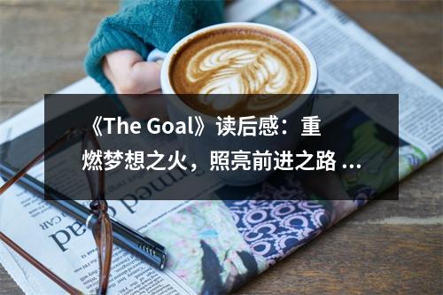 《The Goal》讀后感：重燃?jí)粝胫?，照亮前進(jìn)之路 (850字)