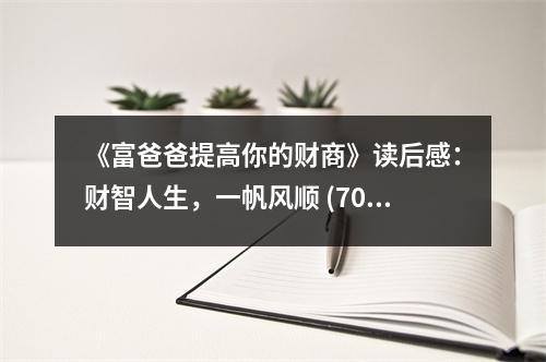 《富爸爸提高你的財(cái)商》讀后感：財(cái)智人生，一帆風(fēng)順 (700字)