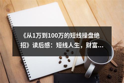 《從1萬(wàn)到100萬(wàn)的短線(xiàn)操盤(pán)絕招》讀后感：短線(xiàn)人生，財(cái)富躍升如破繭成蝶 (850字)