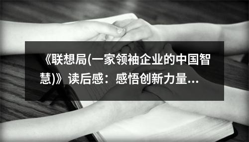 《聯(lián)想局(一家領(lǐng)袖企業(yè)的中國(guó)智慧)》讀后感：感悟創(chuàng)新力量，鑄就輝煌未來(lái) (750字)