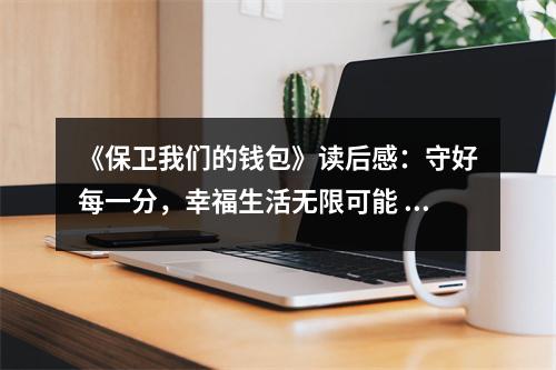 《保衛(wèi)我們的錢包》讀后感：守好每一分，幸福生活無(wú)限可能 (800字)