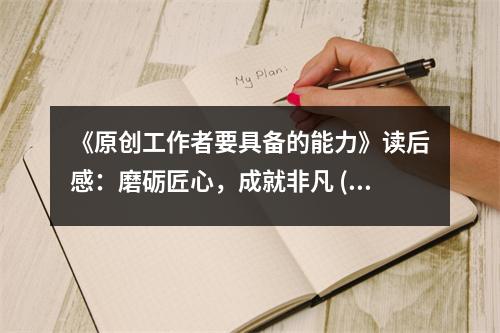 《原創(chuàng)工作者要具備的能力》讀后感：磨礪匠心，成就非凡 (850字)