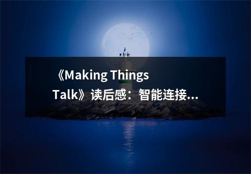 《Making Things Talk》讀后感：智能連接創(chuàng)造無(wú)限可能 (900字)