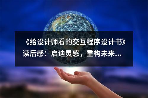 《給設(shè)計(jì)師看的交互程序設(shè)計(jì)書(shū)》讀后感：?jiǎn)⒌响`感，重構(gòu)未來(lái) (900字)