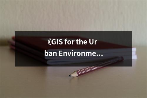 《GIS for the Urban Environment》讀后感：揭示城市之美，啟迪智慧生活 (1050字)