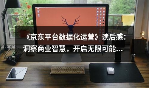 《京東平臺(tái)數(shù)據(jù)化運(yùn)營(yíng)》讀后感：洞察商業(yè)智慧，開(kāi)啟無(wú)限可能 (950字)