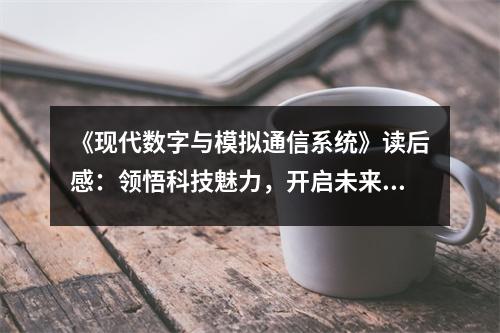 《現(xiàn)代數(shù)字與模擬通信系統(tǒng)》讀后感：領(lǐng)悟科技魅力，開(kāi)啟未來(lái)之門 (850字)