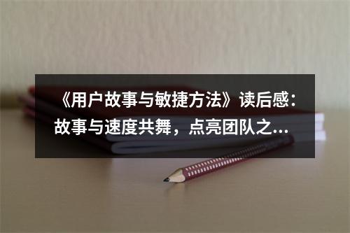《用戶故事與敏捷方法》讀后感：故事與速度共舞，點(diǎn)亮團(tuán)隊之光 (750字)