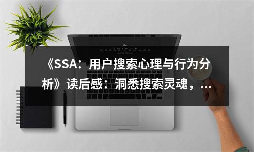 《SSA：用戶搜索心理與行為分析》讀后感：洞悉搜索靈魂，揭示心理奧秘 (950字)