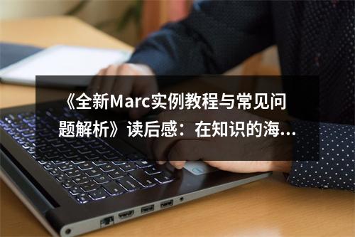 《全新Marc實例教程與常見問題解析》讀后感：在知識的海洋里暢游 (1000字)