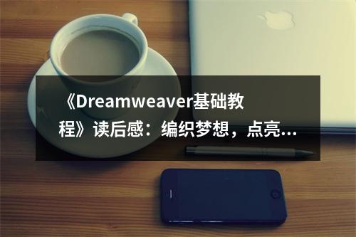 《Dreamweaver基礎(chǔ)教程》讀后感：編織夢(mèng)想，點(diǎn)亮創(chuàng)意火花 (850字)