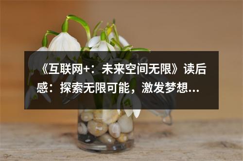 《互聯(lián)網(wǎng)+：未來空間無限》讀后感：探索無限可能，激發(fā)夢(mèng)想翅膀 (750字)