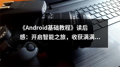 《Android基礎(chǔ)教程》讀后感：開啟智能之旅，收獲滿滿 (700字)