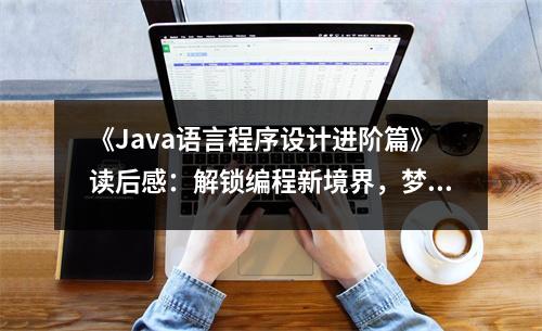 《Java語(yǔ)言程序設(shè)計(jì)進(jìn)階篇》讀后感：解鎖編程新境界，夢(mèng)想起飛之旅 (1200字)