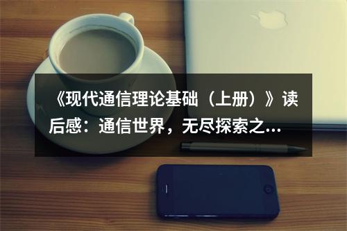 《現代通信理論基礎（上冊）》讀后感：通信世界，無盡探索之旅 (700字)