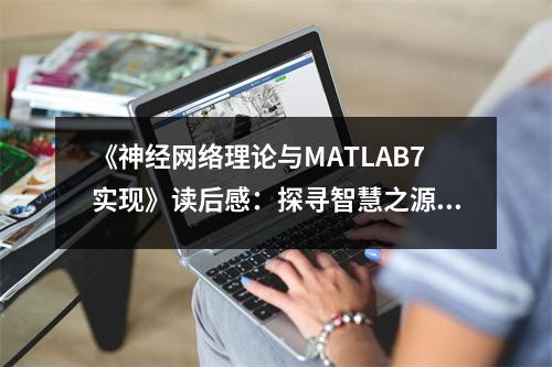 《神經(jīng)網(wǎng)絡(luò)理論與MATLAB7實現(xiàn)》讀后感：探尋智慧之源，解鎖無限可能 (900字)