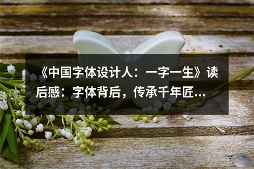 《中國字體設計人：一字一生》讀后感：字體背后，傳承千年匠心 (850字)