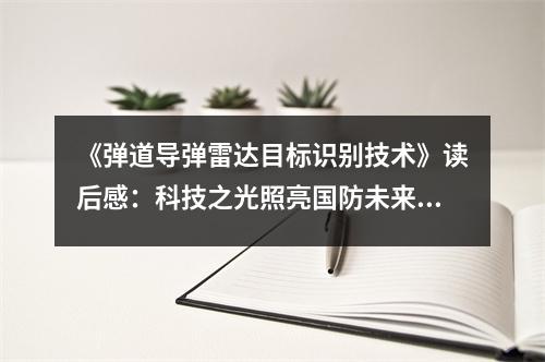 《彈道導(dǎo)彈雷達(dá)目標(biāo)識(shí)別技術(shù)》讀后感：科技之光照亮國(guó)防未來(lái) (800字)