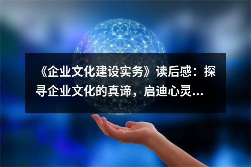 《企業(yè)文化建設(shè)實(shí)務(wù)》讀后感：探尋企業(yè)文化的真諦，啟迪心靈的力量 (850字)
