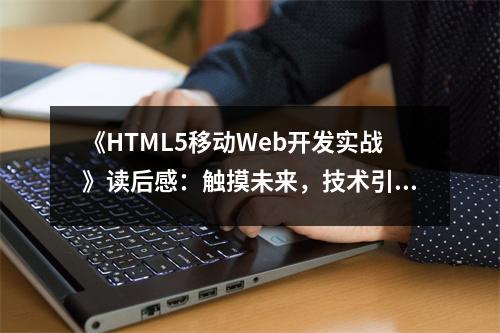《HTML5移動(dòng)Web開(kāi)發(fā)實(shí)戰(zhàn)》讀后感：觸摸未來(lái)，技術(shù)引領(lǐng)潮流 (800字)