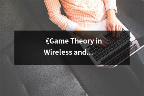 《Game Theory in Wireless and Communication Networks》讀后感：探尋無線通信世界的博弈智慧 (750字)