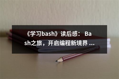 《學(xué)習(xí)bash》讀后感： Bash之旅，開(kāi)啟編程新境界 (750字)